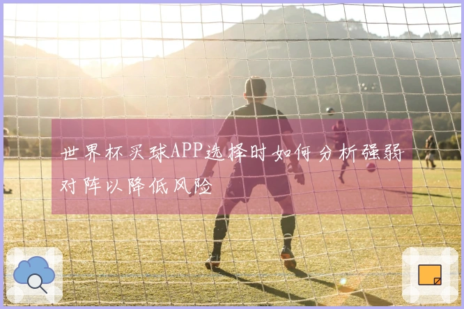世界杯买球APP选择时如何分析强弱对阵以降低风险