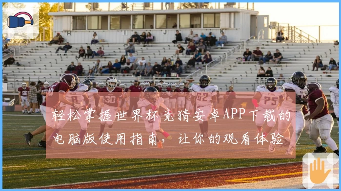 轻松掌握世界杯竞猜安卓APP下载的电脑版使用指南，让你的观看体验更加精彩