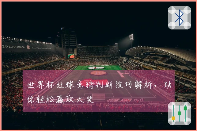 世界杯让球竞猜判断技巧解析，助你轻松赢取大奖
