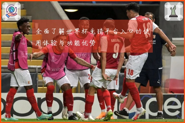 全面了解世界杯竞猜平台入口的使用体验与功能优势