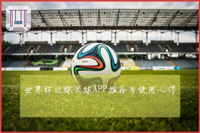 世界杯让球买球APP推荐与使用心得