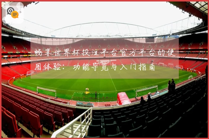 畅享世界杯投注平台官方平台的使用体验：功能导览与入门指南