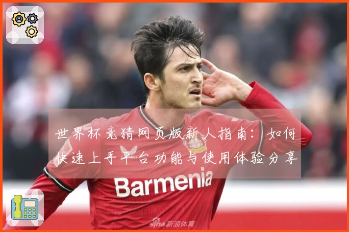 世界杯竞猜网页版新人指南：如何快速上手平台功能与使用体验分享