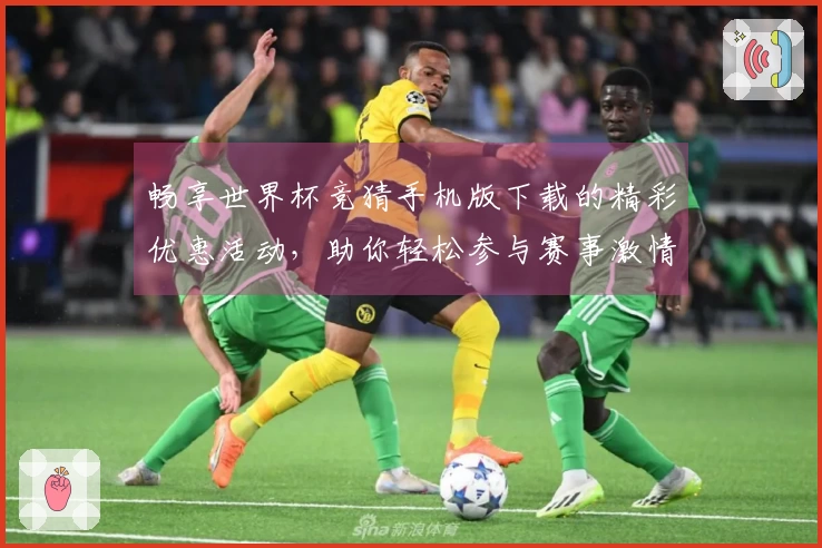畅享世界杯竞猜手机版下载的精彩优惠活动，助你轻松参与赛事激情！