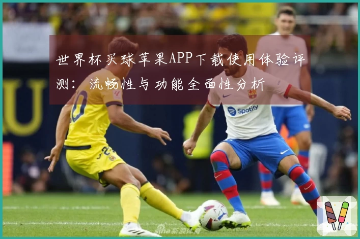 世界杯买球苹果APP下载使用体验评测：流畅性与功能全面性分析