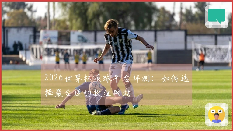 2026世界杯滚球平台评测：如何选择最合适的投注网站