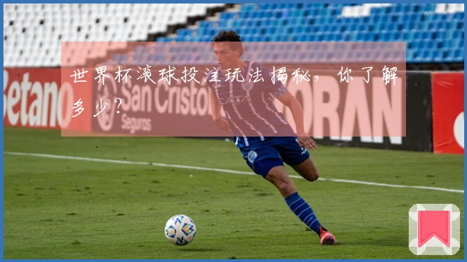 世界杯滚球投注玩法揭秘，你了解多少？