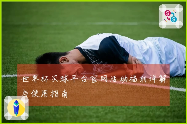 世界杯买球平台官网活动福利详解与使用指南