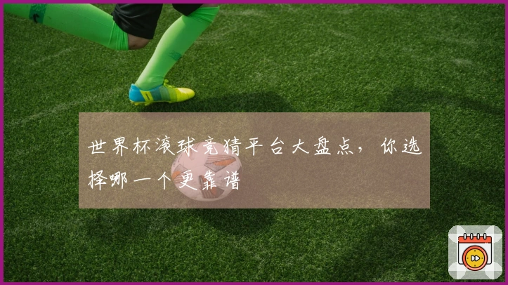 世界杯滚球竞猜平台大盘点，你选择哪一个更靠谱