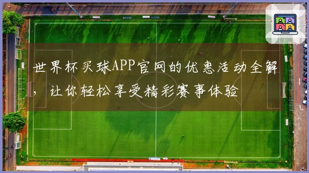 世界杯买球APP官网的优惠活动全解，让你轻松享受精彩赛事体验