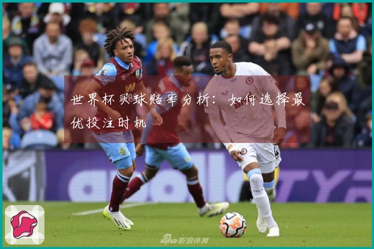 世界杯买球赔率分析：如何选择最优投注时机