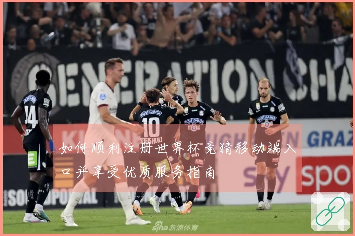 如何顺利注册世界杯竞猜移动端入口并享受优质服务指南