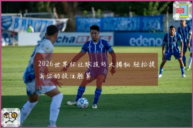 2026世界杯让球技巧大揭秘 轻松提高你的投注胜算