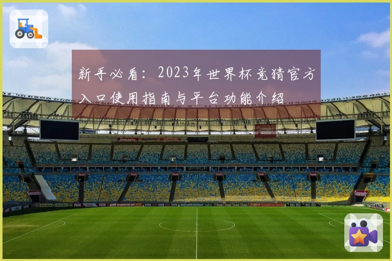 新手必看：2023年世界杯竞猜官方入口使用指南与平台功能介绍
