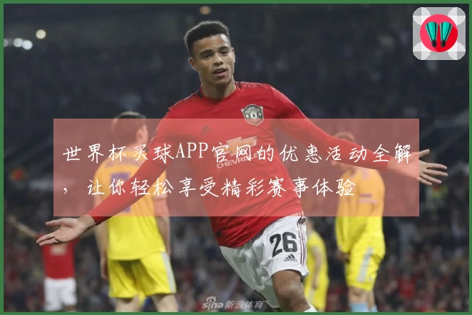 世界杯买球APP官网的优惠活动全解，让你轻松享受精彩赛事体验
