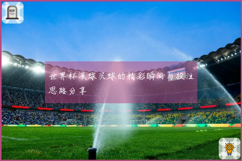 世界杯滚球买球的精彩瞬间与投注思路分享