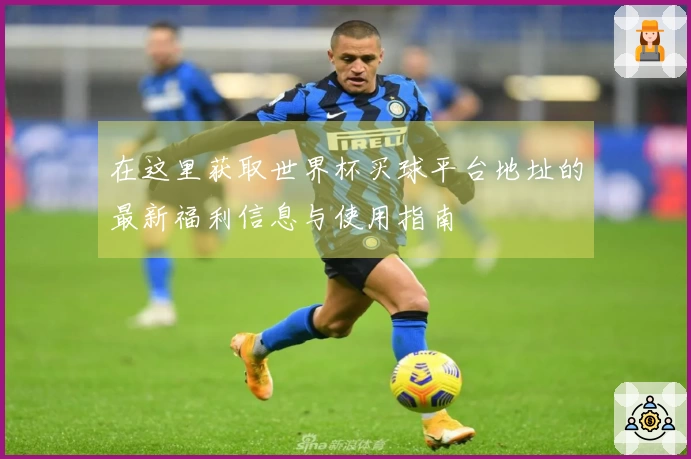 在这里获取世界杯买球平台地址的最新福利信息与使用指南