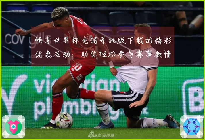 畅享世界杯竞猜手机版下载的精彩优惠活动，助你轻松参与赛事激情！