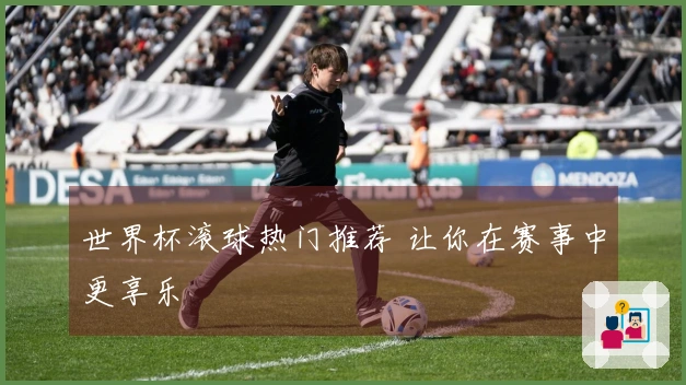 世界杯滚球热门推荐 让你在赛事中更享乐