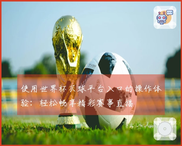 使用世界杯买球平台入口的操作体验：轻松畅享精彩赛事直播