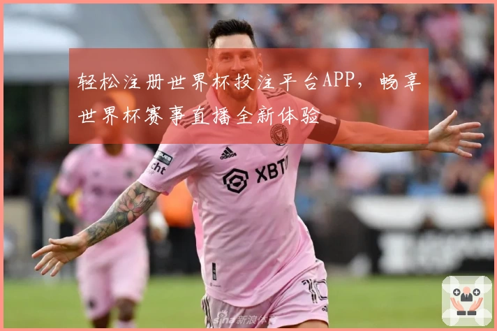 轻松注册世界杯投注平台APP，畅享世界杯赛事直播全新体验