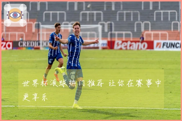 世界杯滚球热门推荐 让你在赛事中更享乐